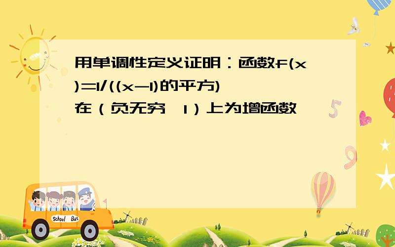 用单调性定义证明：函数f(x)=1/((x-1)的平方)在（负无穷,1）上为增函数