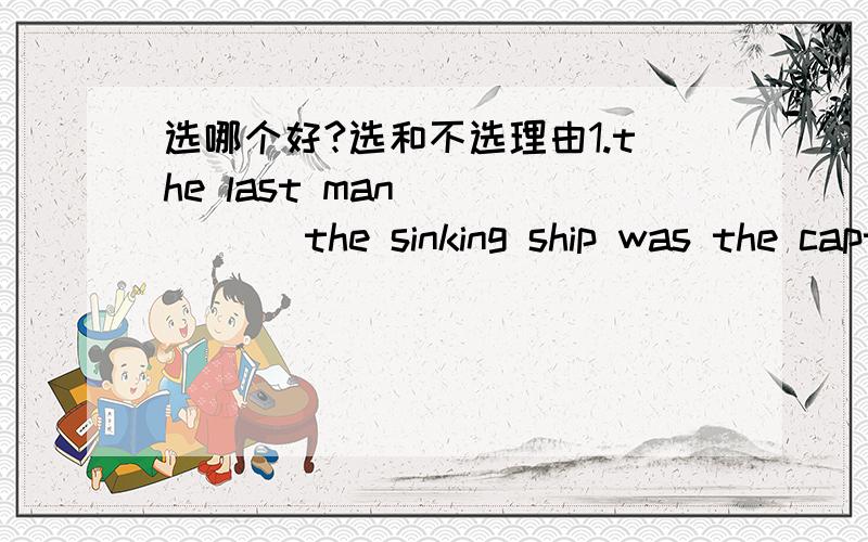 选哪个好?选和不选理由1.the last man _____ the sinking ship was the captain.a.to leave b.leaving c.left d.to have left2.there is nothing _____a.warrying about b.to warry about c.warried about d.warry about3楼“ the first /last 修饰了