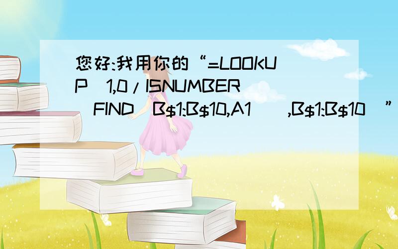 您好:我用你的“=LOOKUP(1,0/ISNUMBER(FIND(B$1:B$10,A1)),B$1:B$10)”解决了很大问题.您好:我用你的“=LOOKUP(1,0/ISNUMBER(FIND(B$1:B$10,A1)),B$1:B$10)”解决了很大问题,可是我想知道你怎组合出来的这个公式,