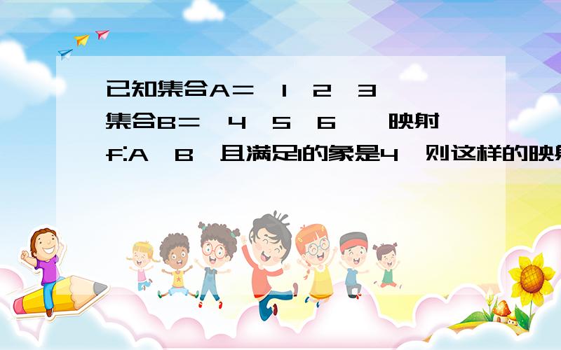 已知集合A＝{1,2,3},集合B＝{4,5,6},映射f:A→B,且满足1的象是4,则这样的映射有（ ）A．2个 B．4个 C．8个 D．9个