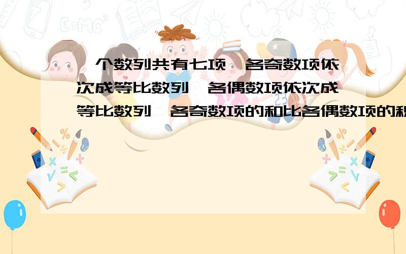 一个数列共有七项,各奇数项依次成等比数列,各偶数项依次成等比数列,各奇数项的和比各偶数项的积大42,第1,4,7项的和为27,求此数列的中间一项的值