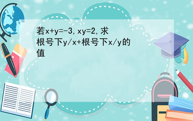 若x+y=-3,xy=2,求根号下y/x+根号下x/y的值