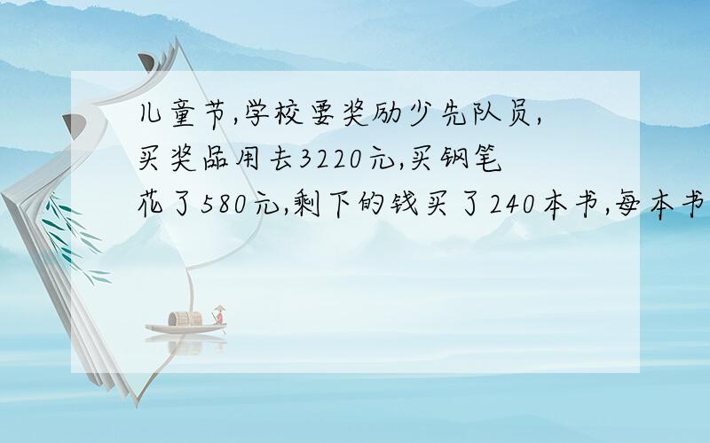 儿童节,学校要奖励少先队员,买奖品用去3220元,买钢笔花了580元,剩下的钱买了240本书,每本书多少元?（请用方程解答）