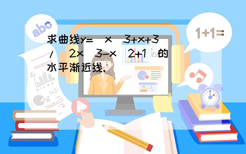 求曲线y=(x^3+x+3)/(2x^3-x^2+1)的水平渐近线.