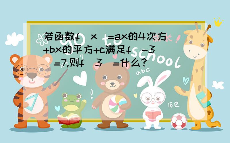 若函数f(x)=ax的4次方+bx的平方+c满足f(-3)=7,则f(3)=什么?