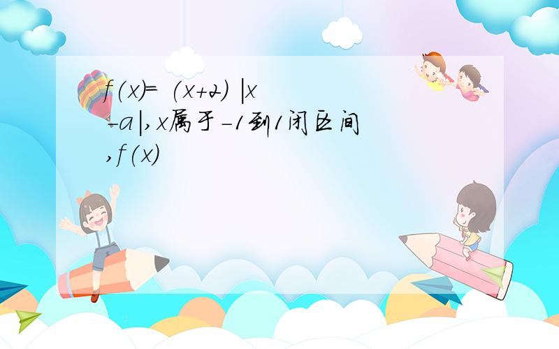 f(x)= (x+2) |x-a|,x属于-1到1闭区间,f(x)