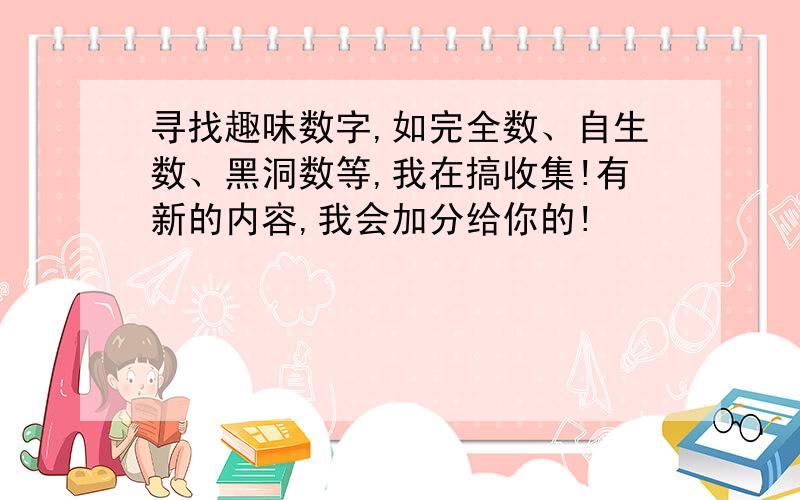 寻找趣味数字,如完全数、自生数、黑洞数等,我在搞收集!有新的内容,我会加分给你的!