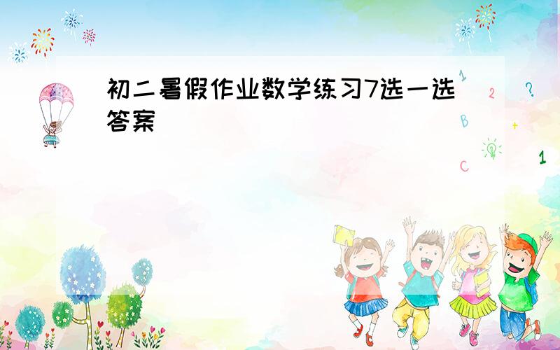 初二暑假作业数学练习7选一选答案