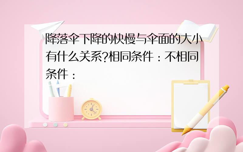 降落伞下降的快慢与伞面的大小有什么关系?相同条件：不相同条件：