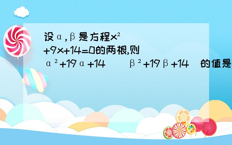 设α,β是方程x²+9x+14=0的两根,则（α²+19α+14）（β²+19β+14）的值是