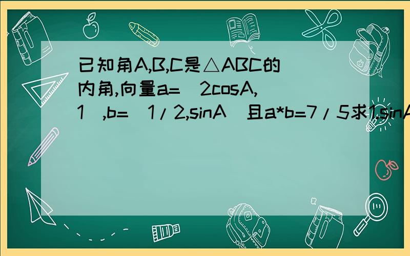 已知角A,B,C是△ABC的内角,向量a=（2cosA,1）,b=(1/2,sinA)且a*b=7/5求1.sinA的值2.cos2(π/4-B/2)+sinA/2cosA/2的值、谢谢求2中COS2是cos的平方,