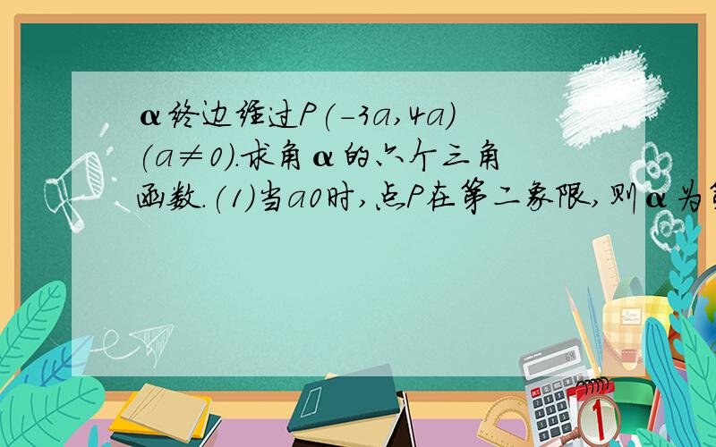 α终边经过P(-3a,4a)(a≠0).求角α的六个三角函数.(1)当a0时,点P在第二象限,则α为第二象限角,即x=-3a,y=4a,r=5a 它的x,y,r怎么求的?当a