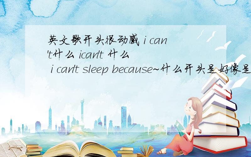 英文歌开头很动感 i can't什么 ican't 什么 i can't sleep because~什么开头是好像是 低音 电吉他还是贝斯的~很动感~听起想老歌这个视频18分钟30秒时的歌