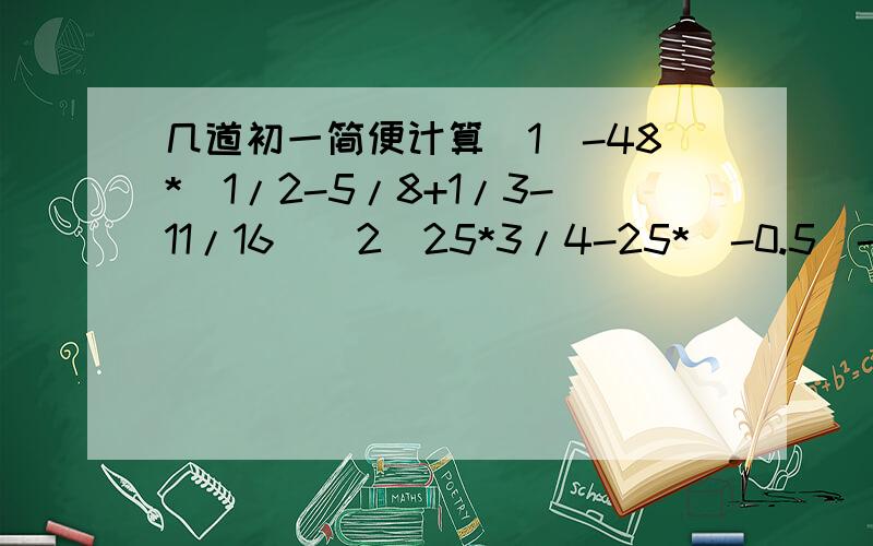 几道初一简便计算（1）-48*（1/2-5/8+1/3-11/16)（2）25*3/4-25*（-0.5）-（-1/4）*（-25）（3）-99又17/18*9（4）2+(-3)-（-1)