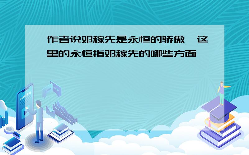 作者说邓稼先是永恒的骄傲,这里的永恒指邓稼先的哪些方面