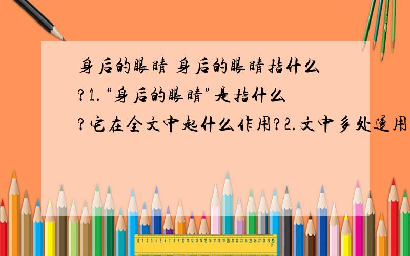 身后的眼睛 身后的眼睛指什么?1.“身后的眼睛”是指什么?它在全文中起什么作用?2.文中多处运用环境描写,试结合文章说说环境描写在文中起的作用3.结合文章分析“我”的性格特点4.孩子的