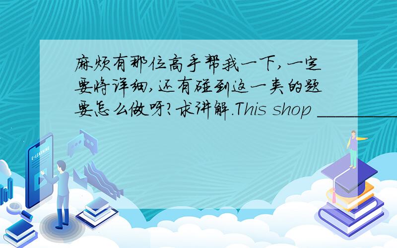 麻烦有那位高手帮我一下,一定要将详细,还有碰到这一类的题要怎么做呀?求讲解.This shop __________ liquor to underaged customers for the past one year.A.have been selling B.has been selling C.were selling D.is selling