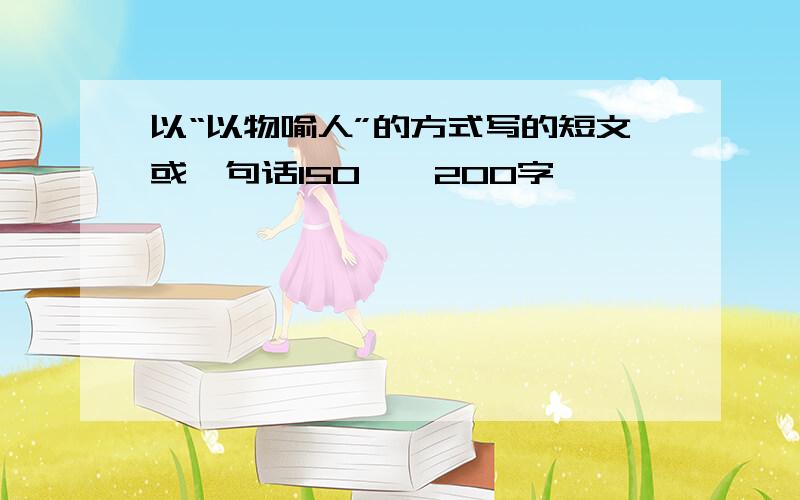 以“以物喻人”的方式写的短文或一句话150——200字