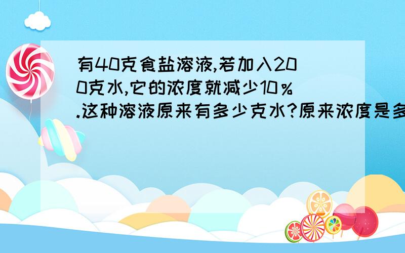 有40克食盐溶液,若加入200克水,它的浓度就减少10％.这种溶液原来有多少克水?原来浓度是多少?