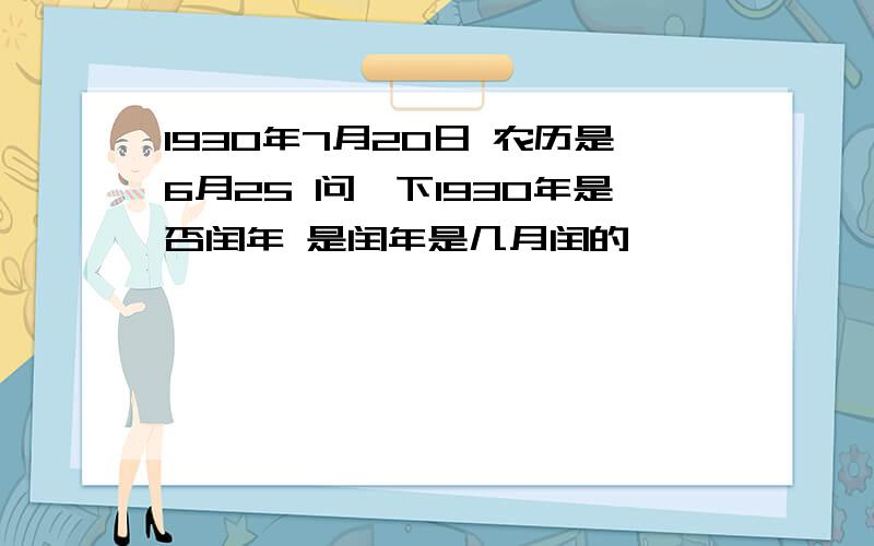 1930年7月20日 农历是6月25 问一下1930年是否闰年 是闰年是几月闰的