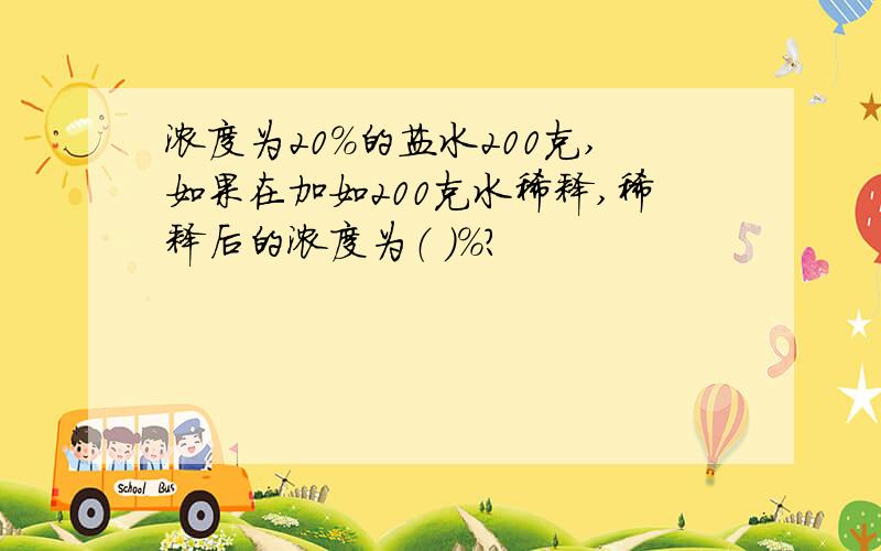 浓度为20％的盐水200克,如果在加如200克水稀释,稀释后的浓度为（ ）％?