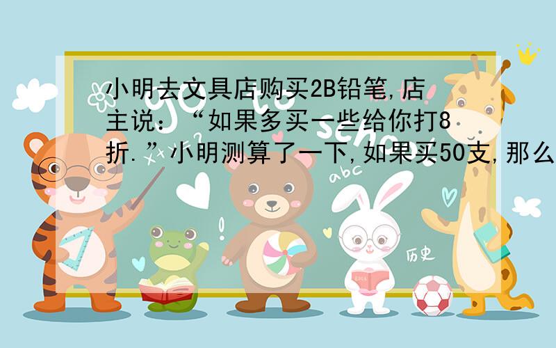 小明去文具店购买2B铅笔,店主说：“如果多买一些给你打8折.”小明测算了一下,如果买50支,那么比按原价购买可以便宜6元,设每元.设每支铅笔的原价是x元,可列方程为______.（用方程）