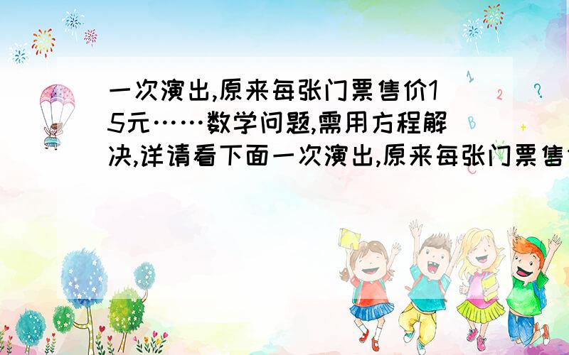 一次演出,原来每张门票售价15元……数学问题,需用方程解决,详请看下面一次演出,原来每张门票售价15元,现在门票降价5元,观众增加一倍,门票总收入增加4000元,原来有多少名观众?这样一道数