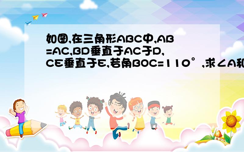 如图,在三角形ABC中,AB=AC,BD垂直于AC于D,CE垂直于E,若角BOC=110°,求∠A和∠ABC的度数