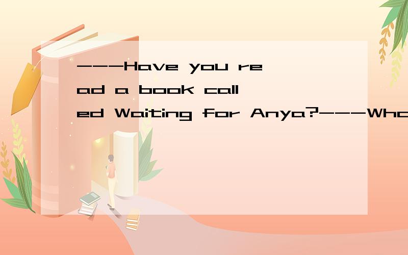 ---Have you read a book called Waiting for Anya?---Who___it?A.have written B.wrote选要说出你的理由~