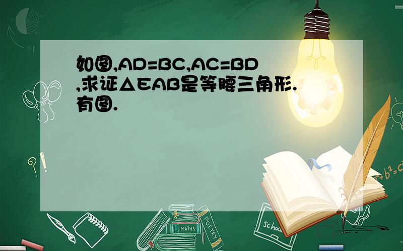 如图,AD=BC,AC=BD,求证△EAB是等腰三角形.有图.