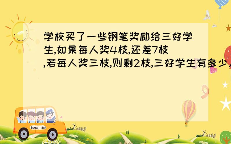 学校买了一些钢笔奖励给三好学生,如果每人奖4枝,还差7枝,若每人奖三枝,则剩2枝,三好学生有多少人?用方程解