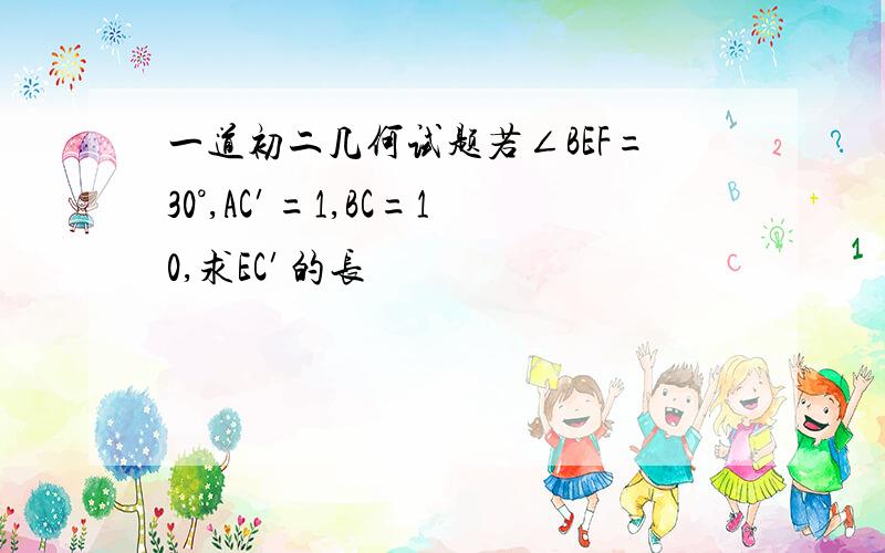 一道初二几何试题若∠BEF=30°,AC′=1,BC=10,求EC′的长