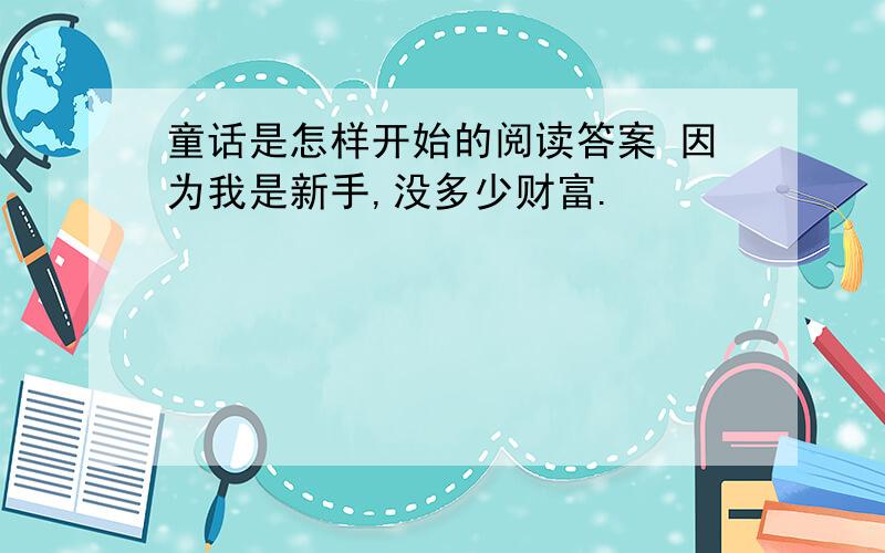 童话是怎样开始的阅读答案 因为我是新手,没多少财富.