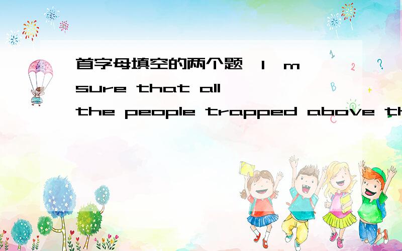 首字母填空的两个题,I'm sure that all the people trapped above the big fire will finally be r-----------The Prime Minister a-------- that she would resign.