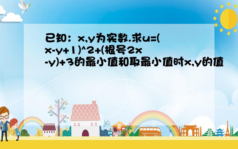 已知：x,y为实数.求u=(x-y+1)^2+(根号2x-y)+3的最小值和取最小值时x,y的值