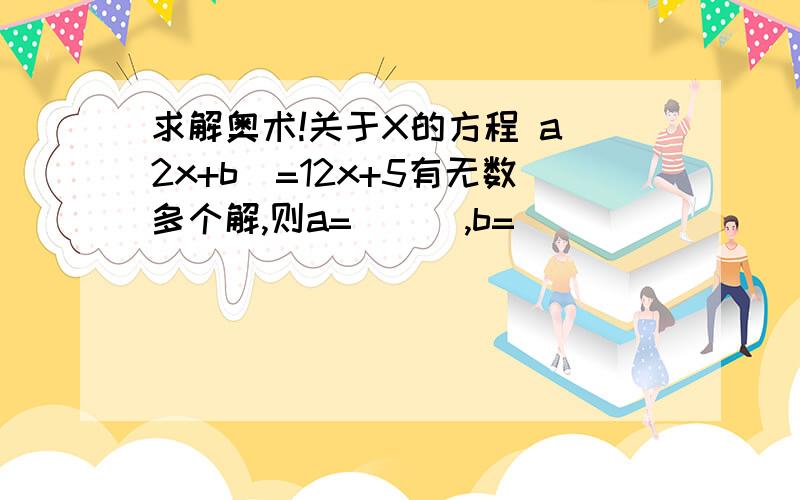 求解奥术!关于X的方程 a(2x+b)=12x+5有无数多个解,则a=( ) ,b=( )