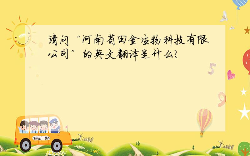 请问“河南省田金生物科技有限公司”的英文翻译是什么?