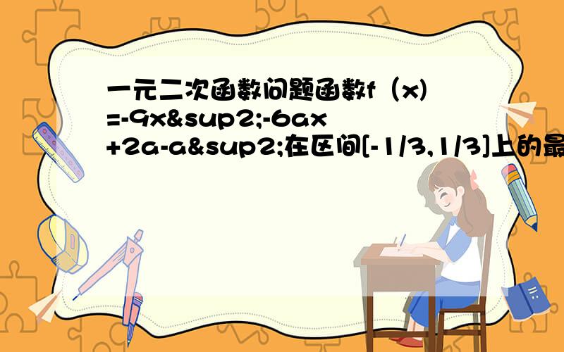 一元二次函数问题函数f（x)=-9x²-6ax+2a-a²在区间[-1/3,1/3]上的最大值为-3,求实数a的值