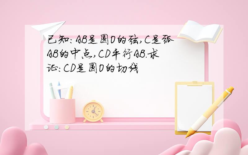 已知：AB是圆O的弦,C是弧AB的中点,CD平行AB.求证：CD是圆O的切线