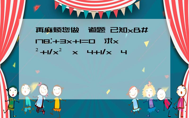 再麻烦您做一道题 已知x²+3x+1=0,求x²+1/x²,x^4+1/x^4