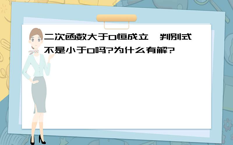 二次函数大于0恒成立,判别式不是小于0吗?为什么有解?