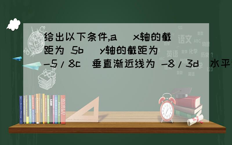 给出以下条件,a) x轴的截距为 5b) y轴的截距为 -5/8c）垂直渐近线为 -8/3d）水平渐近线为 1/31）求有理函数的公式2）请问有几个不同的有理函数公式能满足以上条件,如果有请解释.1.a) Write an equa