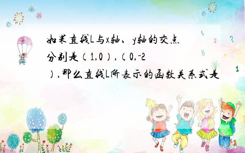 如果直线L与x轴、y轴的交点分别是（1,0）,（0,-2）,那么直线L所表示的函数关系式是