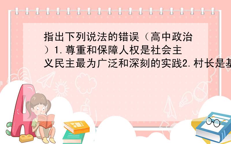 指出下列说法的错误（高中政治）1.尊重和保障人权是社会主义民主最为广泛和深刻的实践2.村长是基层政权组织的负责人3.任何公民的权利都受到国家法律保护4.我国政府的职能发生了根本