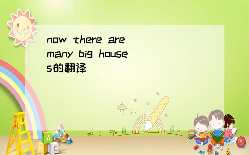 now there are many big houses的翻译