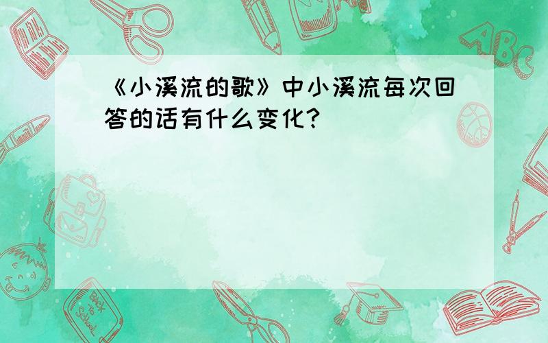 《小溪流的歌》中小溪流每次回答的话有什么变化?