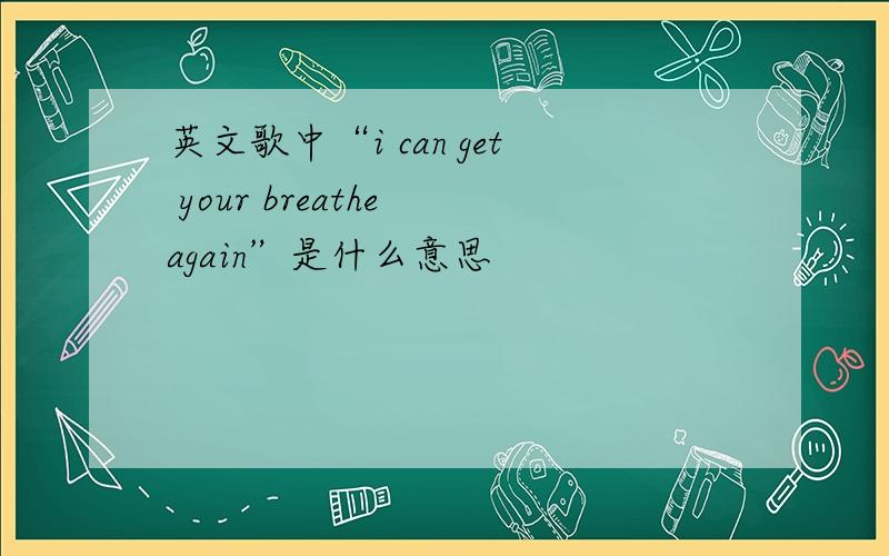英文歌中“i can get your breathe again”是什么意思