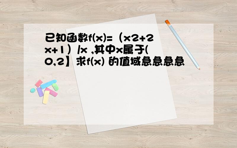 已知函数f(x)=（x2+2x+1）/x ,其中x属于(0,2】求f(x) 的值域急急急急