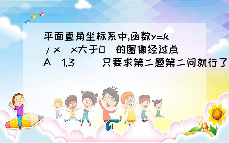 平面直角坐标系中,函数y=k/x（x大于0）的图像经过点A（1,3） (只要求第二题第二问就行了）（2）B(a,b)是函数y=k/x上一点其中a大于0,过点A作AC垂直于x轴于C,过点B作BD垂直于y轴于D,连接AD,DC,CB.1.若