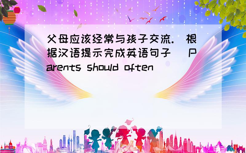 父母应该经常与孩子交流.(根据汉语提示完成英语句子) Parents should often ________ ________ kids.